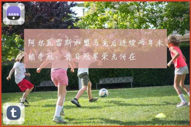 阿尔瓦雷斯加盟马竞后连续两年未能夺冠，昔日冠军荣光何在