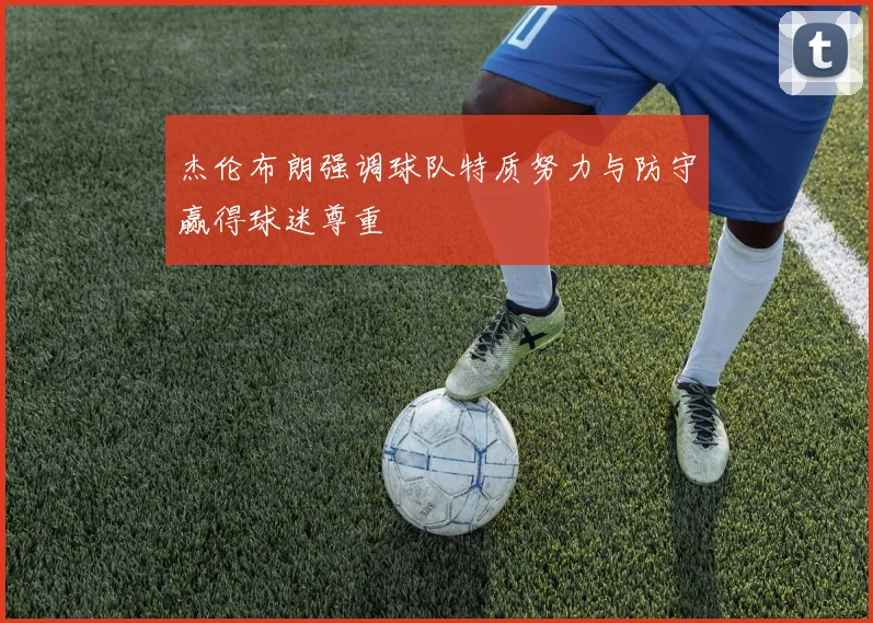 杰伦布朗强调球队特质努力与防守赢得球迷尊重