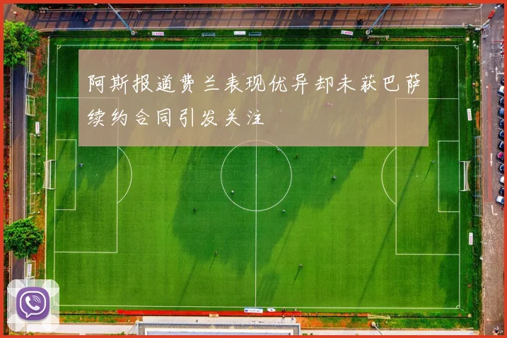 阿斯报道费兰表现优异却未获巴萨续约合同引发关注