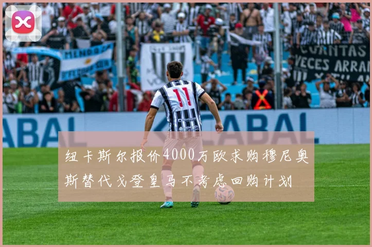 纽卡斯尔报价4000万欧求购穆尼奥斯替代戈登皇马不考虑回购计划
