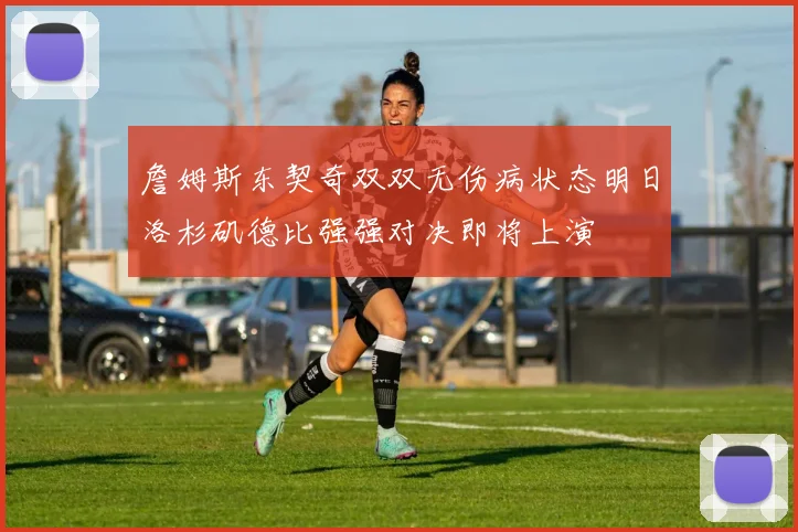 詹姆斯东契奇双双无伤病状态明日洛杉矶德比强强对决即将上演